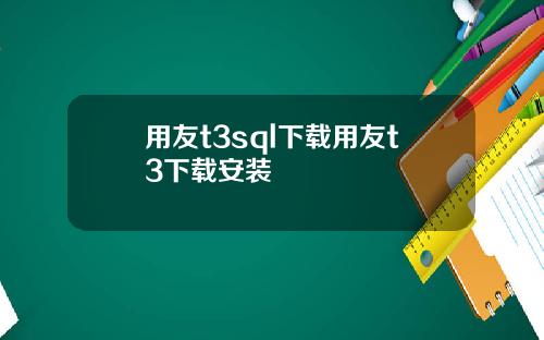 用友t3sql下载用友t3下载安装
