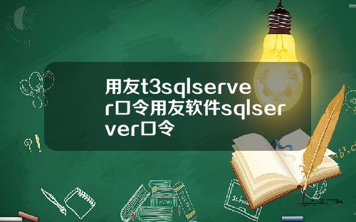 用友t3sqlserver口令用友软件sqlserver口令
