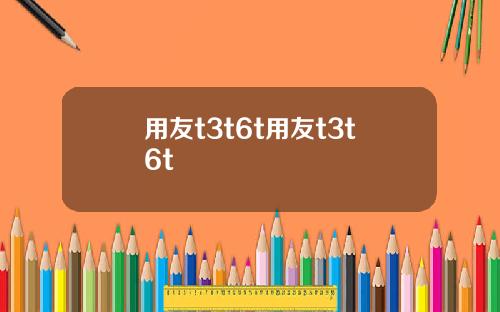 用友t3t6t用友t3t6t