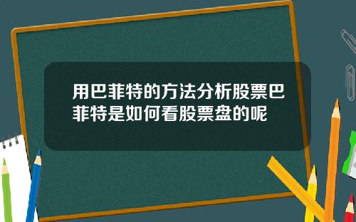 用巴菲特的方法分析股票巴菲特是如何看股票盘的呢