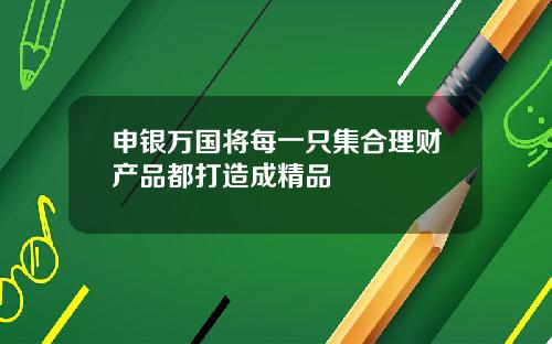 申银万国将每一只集合理财产品都打造成精品