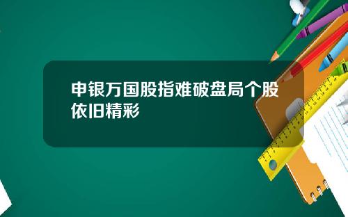 申银万国股指难破盘局个股依旧精彩