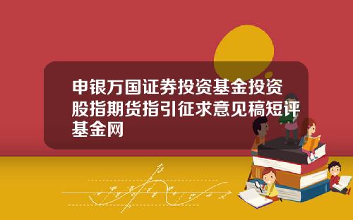 申银万国证券投资基金投资股指期货指引征求意见稿短评基金网