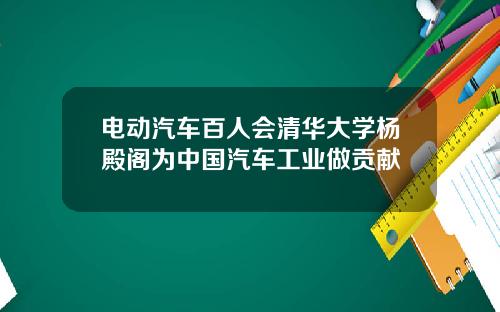 电动汽车百人会清华大学杨殿阁为中国汽车工业做贡献