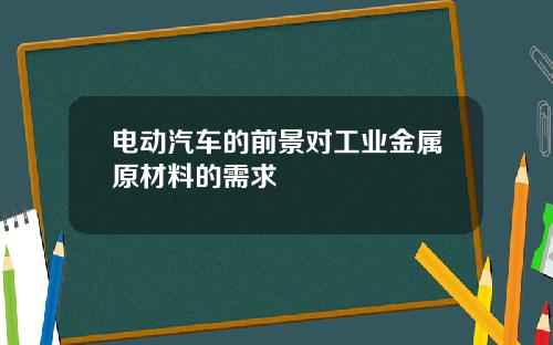 电动汽车的前景对工业金属原材料的需求
