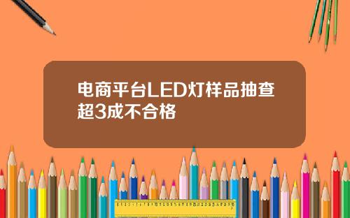 电商平台LED灯样品抽查超3成不合格