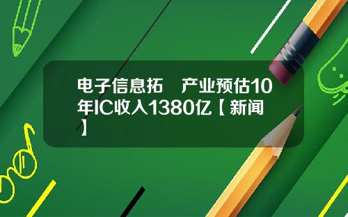 电子信息拓墣产业预估10年IC收入1380亿【新闻】