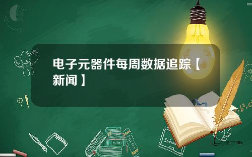 电子元器件每周数据追踪【新闻】