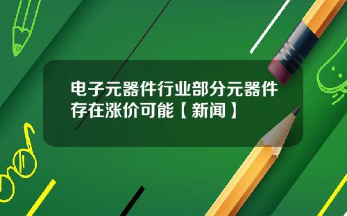 电子元器件行业部分元器件存在涨价可能【新闻】