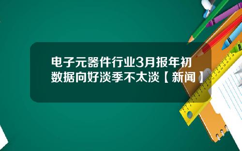 电子元器件行业3月报年初数据向好淡季不太淡【新闻】