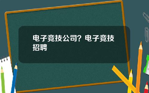 电子竞技公司？电子竞技 招聘