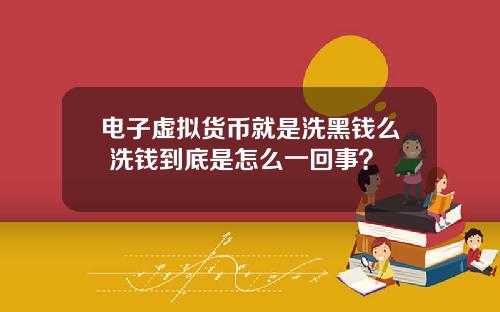 电子虚拟货币就是洗黑钱么 洗钱到底是怎么一回事？