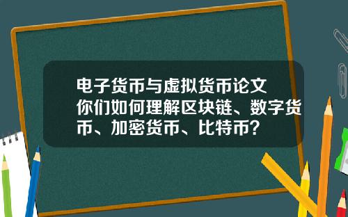 电子货币与虚拟货币论文 你们如何理解区块链、数字货币、加密货币、比特币？