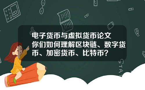 电子货币与虚拟货币论文 你们如何理解区块链、数字货币、加密货币、比特币？