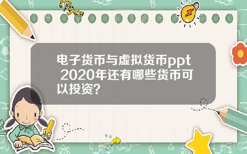 电子货币与虚拟货币ppt 2020年还有哪些货币可以投资？