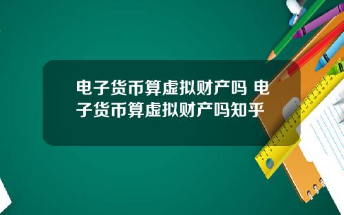电子货币算虚拟财产吗 电子货币算虚拟财产吗知乎