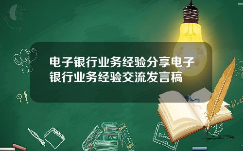 电子银行业务经验分享电子银行业务经验交流发言稿