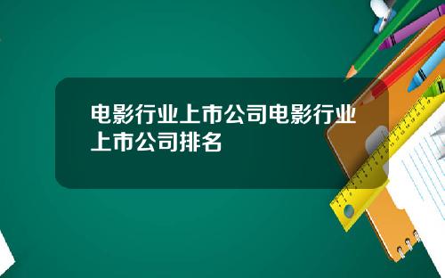 电影行业上市公司电影行业上市公司排名
