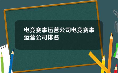 电竞赛事运营公司电竞赛事运营公司排名