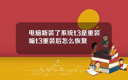 电脑新装了系统t3是重装嘛t3重装后怎么恢复