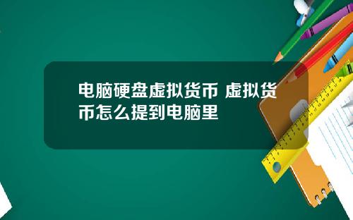 电脑硬盘虚拟货币 虚拟货币怎么提到电脑里