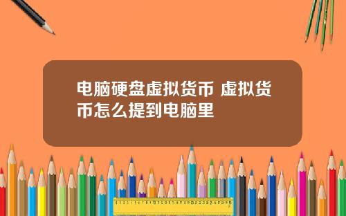 电脑硬盘虚拟货币 虚拟货币怎么提到电脑里