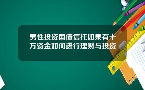男性投资国债信托如果有十万资金如何进行理财与投资