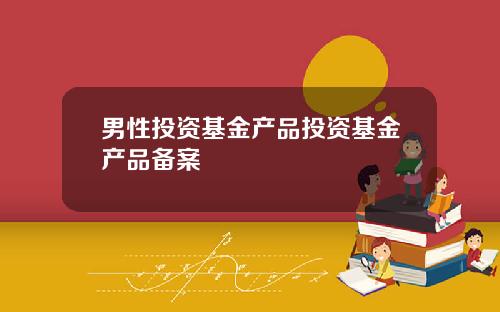 男性投资基金产品投资基金产品备案