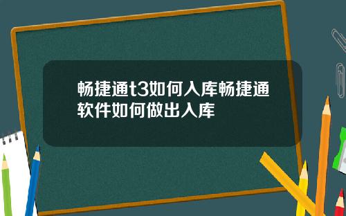畅捷通t3如何入库畅捷通软件如何做出入库