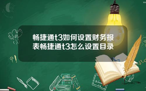 畅捷通t3如何设置财务报表畅捷通t3怎么设置目录