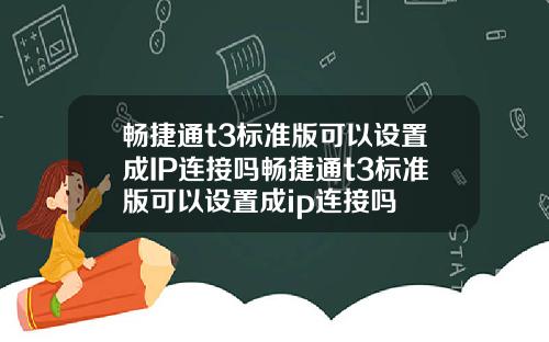 畅捷通t3标准版可以设置成IP连接吗畅捷通t3标准版可以设置成ip连接吗