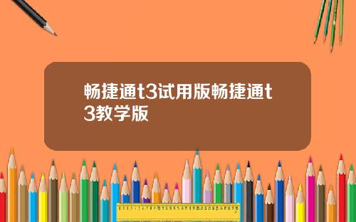 畅捷通t3试用版畅捷通t3教学版