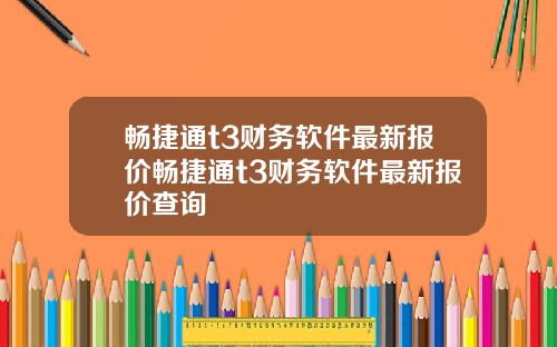 畅捷通t3财务软件最新报价畅捷通t3财务软件最新报价查询