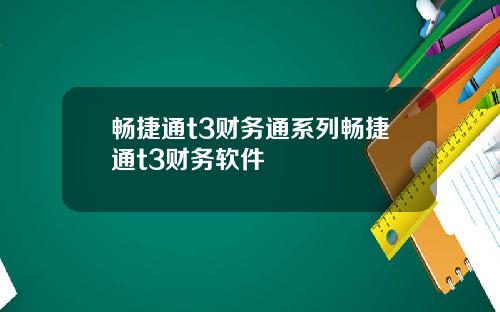 畅捷通t3财务通系列畅捷通t3财务软件