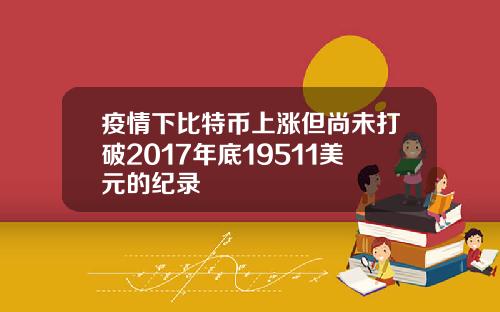 疫情下比特币上涨但尚未打破2017年底19511美元的纪录