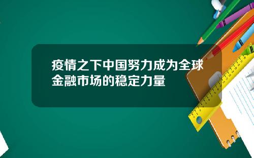 疫情之下中国努力成为全球金融市场的稳定力量