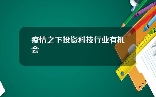 疫情之下投资科技行业有机会