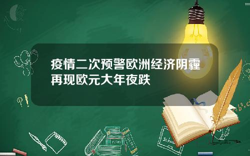 疫情二次预警欧洲经济阴霾再现欧元大年夜跌