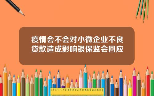 疫情会不会对小微企业不良贷款造成影响银保监会回应