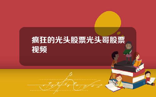 疯狂的光头股票光头哥股票视频