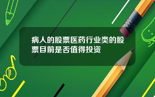 病人的股票医药行业类的股票目前是否值得投资