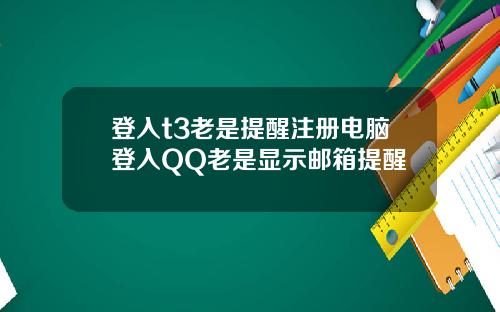 登入t3老是提醒注册电脑登入QQ老是显示邮箱提醒