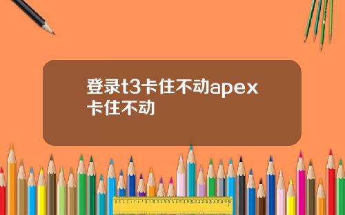 登录t3卡住不动apex卡住不动