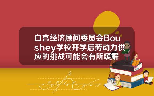 白宫经济顾问委员会Boushey学校开学后劳动力供应的挑战可能会有所缓解