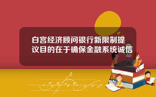 白宫经济顾问银行新限制提议目的在于确保金融系统诚信