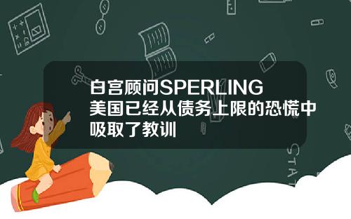 白宫顾问SPERLING美国已经从债务上限的恐慌中吸取了教训