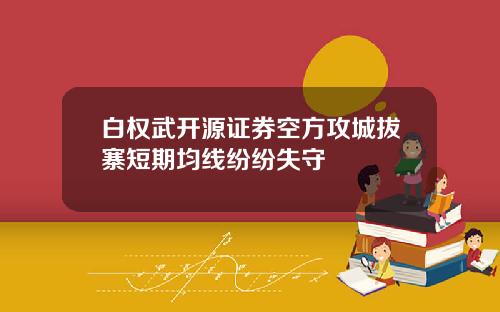 白权武开源证券空方攻城拔寨短期均线纷纷失守