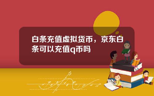 白条充值虚拟货币，京东白条可以充值q币吗