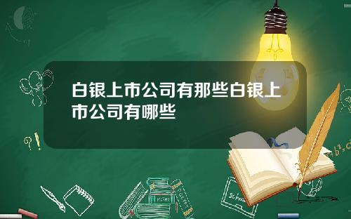 白银上市公司有那些白银上市公司有哪些