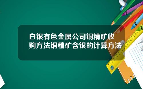 白银有色金属公司铜精矿收购方法铜精矿含银的计算方法